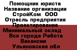 Помощник юриста › Название организации ­ СтройКом, ООО › Отрасль предприятия ­ Проектирование › Минимальный оклад ­ 1 - Все города Работа » Вакансии   . Ульяновская обл.,Барыш г.